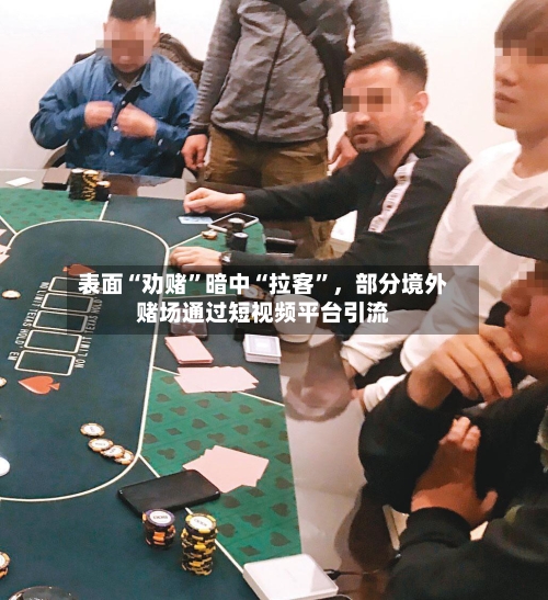 表面“劝赌”暗中“拉客	”	，部分境外赌场通过短视频平台引流-第3张图片