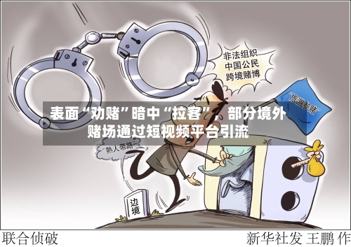 表面“劝赌”暗中“拉客	”，部分境外赌场通过短视频平台引流-第1张图片