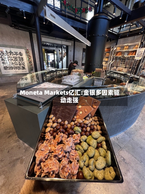 Moneta Markets亿汇:金银多因素驱动走强-第1张图片