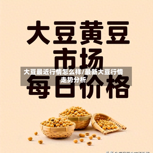 大豆最近行情怎么样/最新大豆行情走势分析
