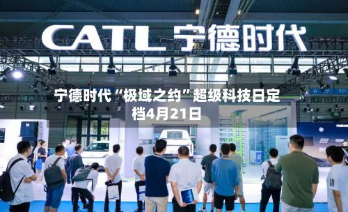 宁德时代“极域之约”超级科技日定档4月21日