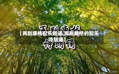 【再别康桥配乐朗诵,再别康桥的配乐诗朗诵】-第2张图片