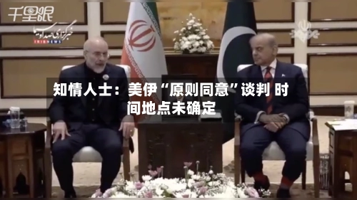 知情人士：美伊“原则同意”谈判 时间地点未确定-第2张图片