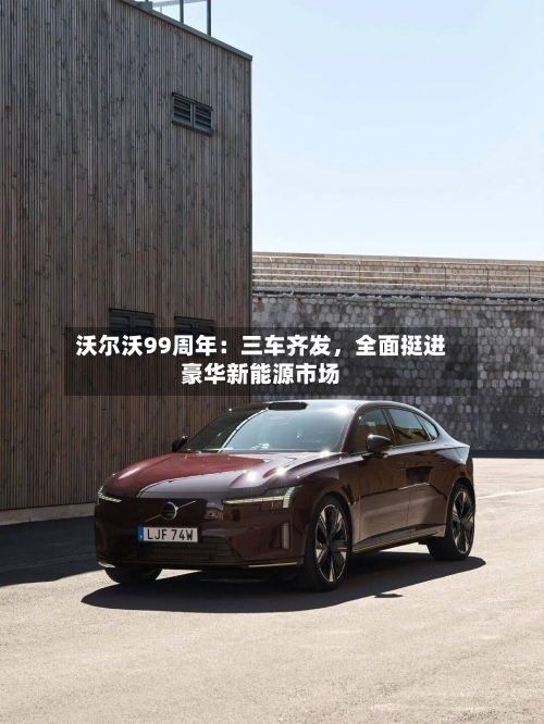沃尔沃99周年：三车齐发，全面挺进豪华新能源市场
