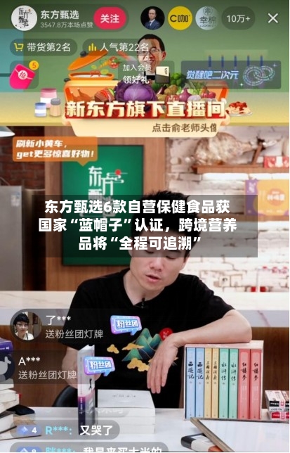 东方甄选6款自营保健食品获国家“蓝帽子	”认证，跨境营养品将“全程可追溯”-第2张图片
