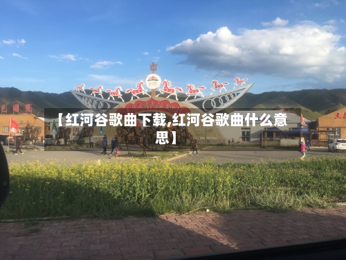 【红河谷歌曲下载,红河谷歌曲什么意思】