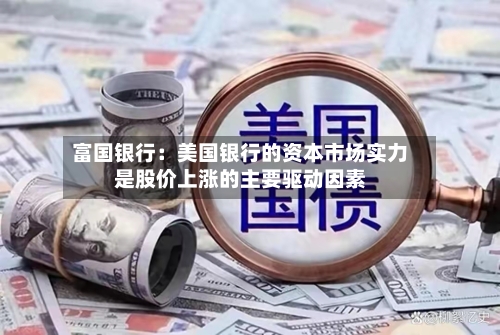富国银行：美国银行的资本市场实力是股价上涨的主要驱动因素-第3张图片