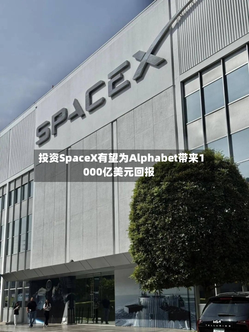 投资SpaceX有望为Alphabet带来1000亿美元回报