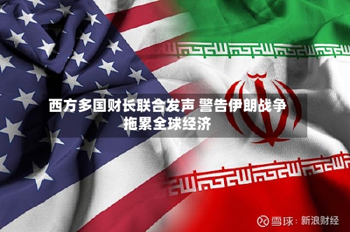 西方多国财长联合发声 警告伊朗战争拖累全球经济