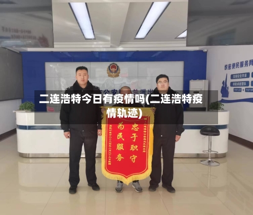 二连浩特今日有疫情吗(二连浩特疫情轨迹)-第3张图片