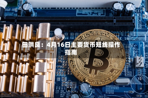 田洪良：4月16日主要货币短线操作指南