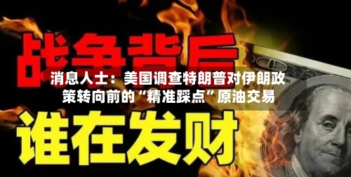 消息人士：美国调查特朗普对伊朗政策转向前的“精准踩点”原油交易-第2张图片