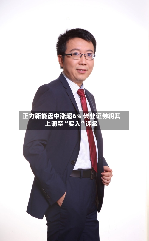 正力新能盘中涨超6% 兴业证券将其上调至“买入	”评级-第2张图片