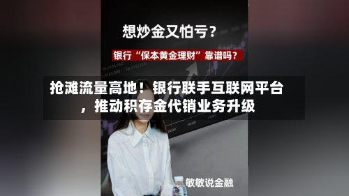 抢滩流量高地！银行联手互联网平台，推动积存金代销业务升级
