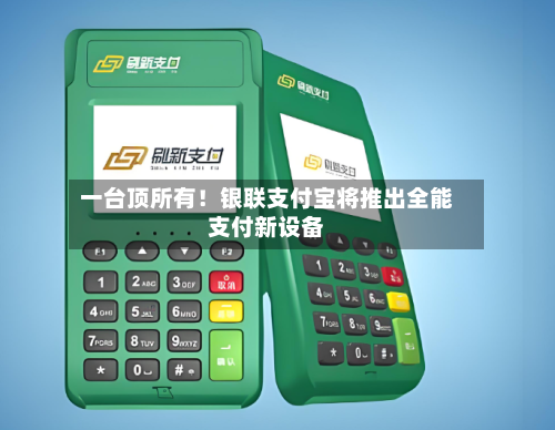 一台顶所有！银联支付宝将推出全能支付新设备-第2张图片