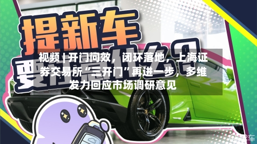 视频 | 开门问效，闭环落地，上海证券交易所“三开门”再进一步，多维发力回应市场调研意见