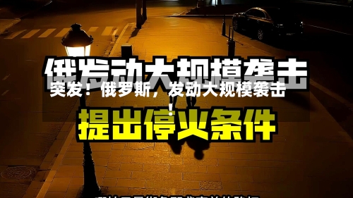 突发！俄罗斯，发动大规模袭击！