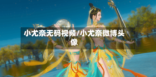 小尤奈无码视频/小尤奈微博头像-第3张图片