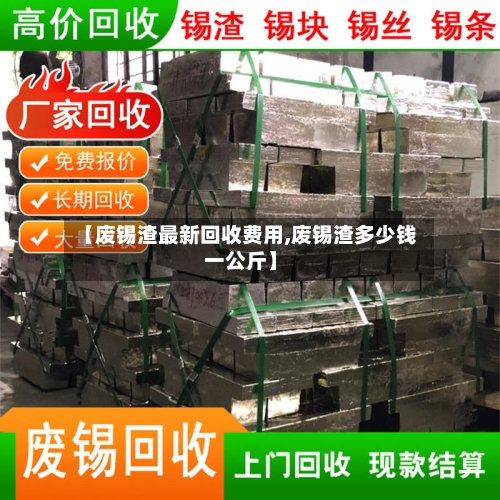 【废锡渣最新回收费用,废锡渣多少钱一公斤】