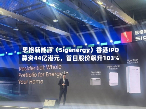 思格新能源（Sigenergy）香港IPO募资44亿港元	，首日股价飙升103%-第2张图片
