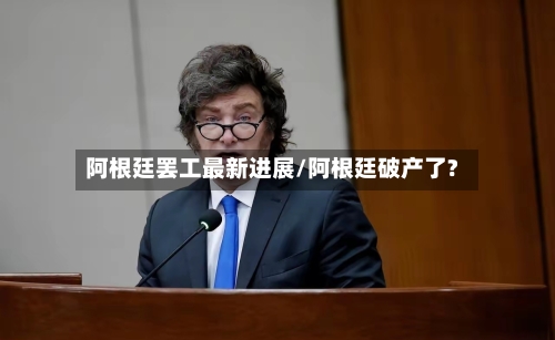 阿根廷罢工最新进展/阿根廷破产了?-第2张图片