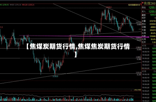 【焦煤炭期货行情,焦煤焦炭期货行情】-第2张图片