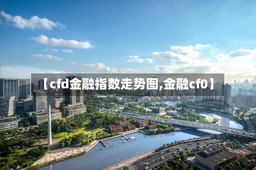 【cfd金融指数走势图,金融cf0】-第1张图片