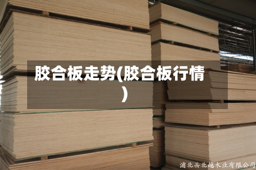 胶合板走势(胶合板行情)-第1张图片