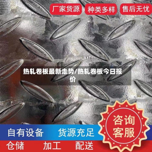 热轧卷板最新走势/热轧卷板今日报价-第3张图片