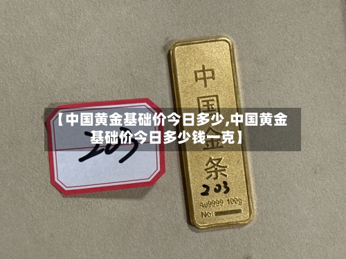 【中国黄金基础价今日多少,中国黄金基础价今日多少钱一克】-第3张图片