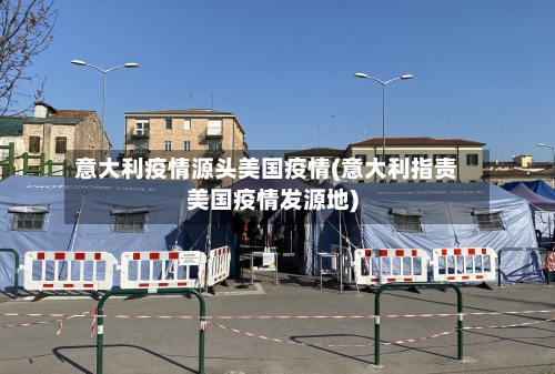 意大利疫情源头美国疫情(意大利指责美国疫情发源地)-第1张图片
