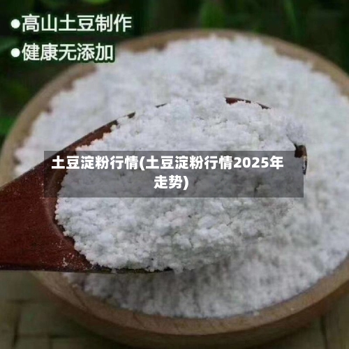 土豆淀粉行情(土豆淀粉行情2025年走势)-第1张图片