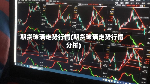 期货玻璃走势行情(期货玻璃走势行情分析)-第1张图片