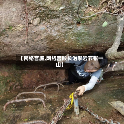 【网络宫殿,网络宫殿长治攀岩节张一山】-第1张图片
