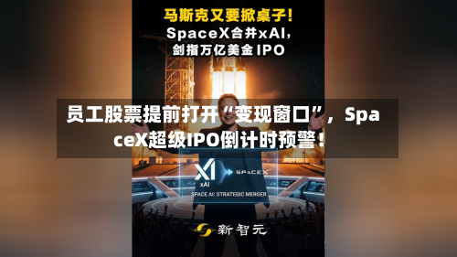 员工股票提前打开“变现窗口	”，SpaceX超级IPO倒计时预警！-第3张图片