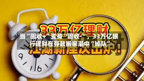 当“固收+”变身“固收-	”，33万亿银行理财在存款搬家潮中“掉队”-第2张图片