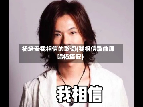 杨培安我相信的歌词(我相信歌曲原唱杨培安)-第1张图片