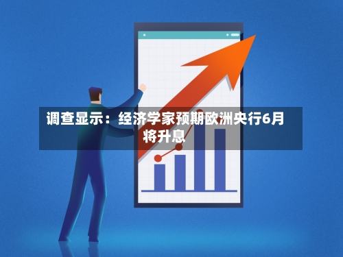 调查显示：经济学家预期欧洲央行6月将升息-第1张图片