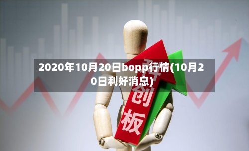 2020年10月20日bopp行情(10月20日利好消息)-第1张图片