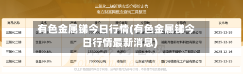 有色金属锑今日行情(有色金属锑今日行情最新消息)-第1张图片