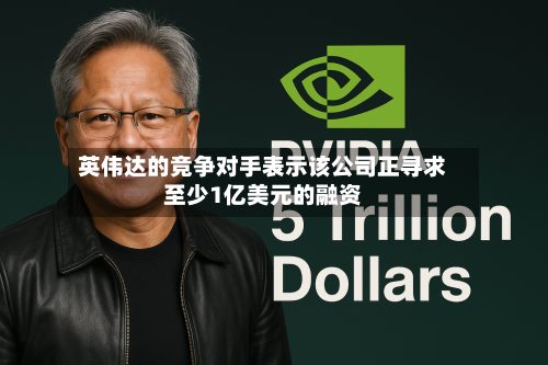 英伟达的竞争对手表示该公司正寻求至少1亿美元的融资-第1张图片