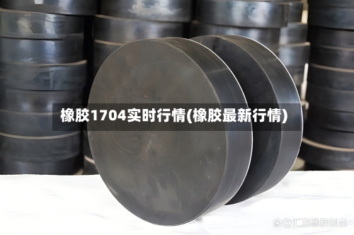 橡胶1704实时行情(橡胶最新行情)-第1张图片