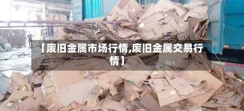 【废旧金属市场行情,废旧金属交易行情】-第1张图片