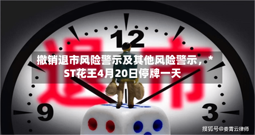 撤销退市风险警示及其他风险警示	，*ST花王4月20日停牌一天-第2张图片