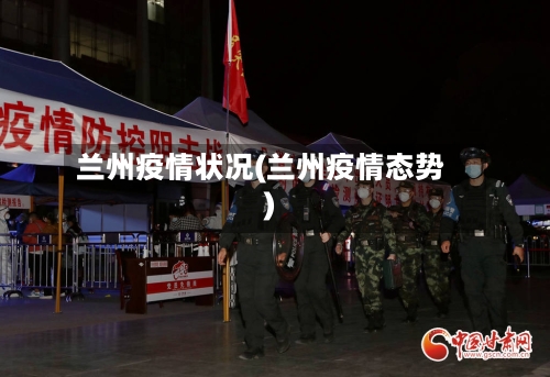 兰州疫情状况(兰州疫情态势)-第1张图片