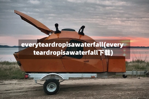 everyteardropisawaterfall(everyteardropisawaterfall下载)-第3张图片