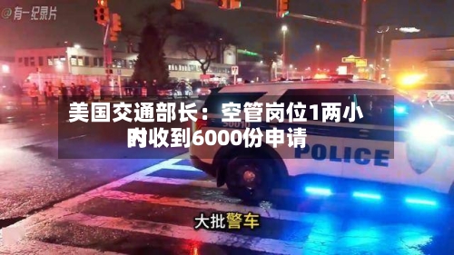 美国交通部长：空管岗位1两小时内收到6000份申请-第2张图片