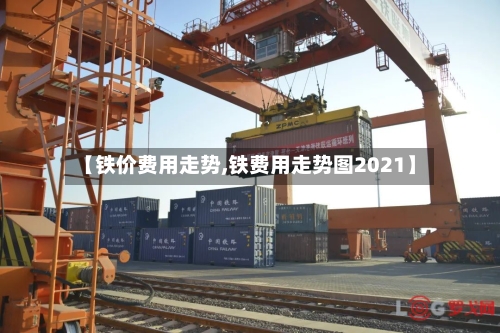 【铁价费用走势,铁费用走势图2021】-第1张图片