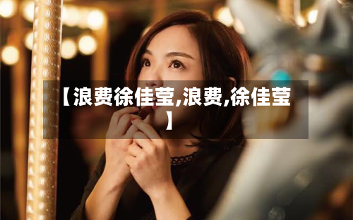 【浪费徐佳莹,浪费,徐佳莹】-第1张图片