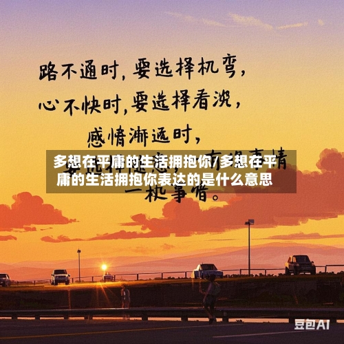 多想在平庸的生活拥抱你/多想在平庸的生活拥抱你表达的是什么意思-第1张图片